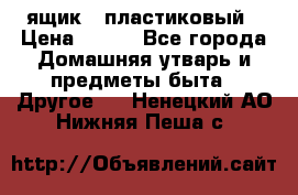 ящик   пластиковый › Цена ­ 270 - Все города Домашняя утварь и предметы быта » Другое   . Ненецкий АО,Нижняя Пеша с.